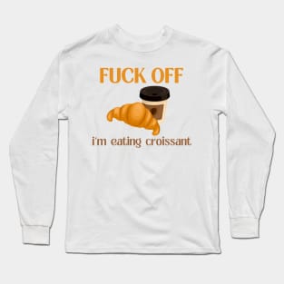 Fuck Off I'm Eating Croissant Long Sleeve T-Shirt